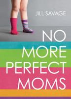 No More Perfect Moms: Learn to Love Your Real Life 0802406378 Book Cover