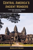 Central America's Ancient wonders: A Travel Guide to Discovering the Region's Maya and Aztec Ruins B0BXN8R7NW Book Cover