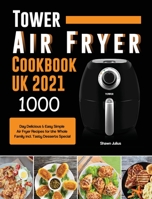Tower Air Fryer Cookbook UK 2021: 1000-Day Delicious & Easy Simple Air Fryer Recipes for the Whole Family incl. Tasty Desserts Special 1803190701 Book Cover