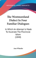 The Westmoreland Dialect In Four Familiar Dialogues: In Which An Attempt Is Made To Illustrate The Provincial Idiom 1437346545 Book Cover