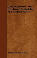 Oliver Cromwell: His Life, Times, Battlefields, and Contemporaries 1018458867 Book Cover