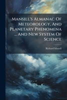 Mansill's Almanac Of Meteorology, And Planetary Phenomena ... And New System Of Science... 1271479702 Book Cover