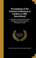 Proceedings of the Colonial Conference at London, in 1887 [microform]: In Relation to Imperial Postal and Telegraphic Communications Throughout Canada 1173923349 Book Cover