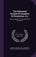The Reformed Society Of Israelites Of Charleston, South Carolina: With An Appendix, The Constitution Of The Society 1166561801 Book Cover