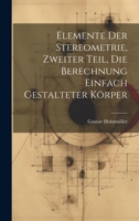 Elemente Der Stereometrie, Zweiter Teil, Die Berechnung Einfach Gestalteter K�rper 1147325898 Book Cover