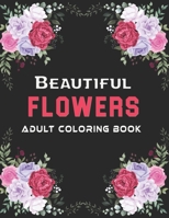 Beautiful Flowers Adult Coloring Book: An Adult Coloring Book with Flower and Garden Design, Stress Relieving and Relaxation Patterns, Swirls, bouquets, floral, spring, summer and Much More! B08R6QYZ3N Book Cover