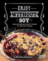 Enjoy Without Soy: Easy and Delicious Soy-Free Recipes for Kids with Allergies 1491480564 Book Cover