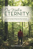 Our Walk to Eternity: An Instructional Guide from Spirit Answering the How and Why of Life's Everyday Questions 1452596387 Book Cover