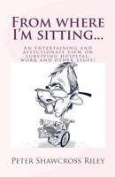 From where I'm sitting...: An entertaining view on surviving hospital, work and other stuff! 1479305308 Book Cover