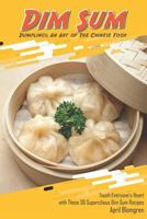 Dim Sum Dumplings: An Art of the Chinese Food: Touch Everyone's Heart with These 30 Supercilious Dim Sum Recipes 1723706639 Book Cover
