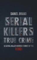 Serial Killers True Crime: 13 Serial Killer Murder Stories of the 80s 0999382438 Book Cover