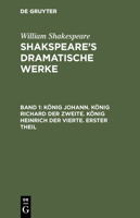 König Johann. König Richard Der Zweite. König Heinrich Der Vierte, Erster Theil, Zweiter Theil 3111038475 Book Cover