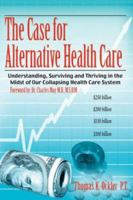 The Case For Alternative Healthcare: Understanding, Surviving and Thriving in the Midst of Our Collapsing Health Care System 1434318842 Book Cover