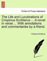 The Life and Lucubrations of Crispinus Scriblerus ... A novel in verse ... With annotations and commentaries by a friend. 1297018737 Book Cover