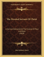 The Devoted Servant Of Christ: A Sermon Delivered At The Funeral Of Paul Litchfield 1359292071 Book Cover