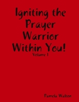 Igniting the Prayer Warrior Within You! : Volume 1 1387904701 Book Cover