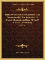 Tables Of Instrumental Constants And Corrections For The Reduction Of Transit Observations Made At The U. S. Naval Observatory 1164116673 Book Cover