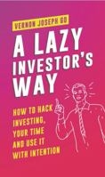 A Lazy Investor's Way: How to hack investing, your time and use it with intention. 1643707256 Book Cover