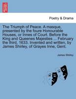 The Triumph of Peace. A masque, presented by the foure Honourable Houses, or Innes of Court. Before the King and Queenes Majesties ... February the ... by James Shirley, of Grayes Inne, Gent. 1241126992 Book Cover