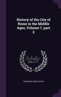 History of the City of Rome in the Middle Ages, Vol. 7-2 1247465934 Book Cover