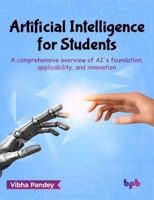 Artificial Intelligence for Students: A Comprehensive Overview of Ai's Foundation, Applicability, and Innovation 9355517963 Book Cover