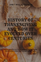 HISTORY OF THANKSGIVING AND HOW IT EVOLVED OVER CENTURIES: Discover Amazing Facts On The History Of Thanksgiving And Secret Recipes To Make Your Thanksgiving Worthwhile B0CNY521M7 Book Cover