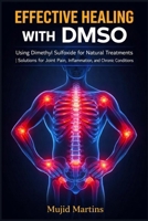 EFFECTIVE HEALING WITH DMSO: Using Dimethyl Sulfoxide for Natural Treatments | Solutions for Joint Pain, Inflammation, and Chronic Conditions. B0GRW4M698 Book Cover