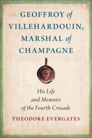 Geoffroy of Villehardouin, Marshal of Champagne: His Life and Memoirs of the Fourth Crusade 1501773496 Book Cover