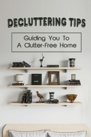 Decluttering Tips: Guiding You To A Clutter-Free Home: Decluttering Book B09FCCLJBD Book Cover