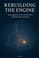 Rebuilding the Engine: How agentic AI can fix the UK's infrastructure machine B0GNF8QW5N Book Cover