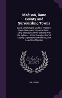 Madison, Dane County and Surrounding Towns: Being a History and Guide to Places of Scenic Beauty and Historical Note ... Early Intercourse of the Settlers with the Indians ... with a Complete List of  1341309924 Book Cover