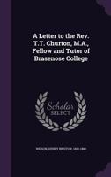 A Letter to the REV. T.T. Churton, M.A., Fellow and Tutor of Brasenose College 1245055585 Book Cover