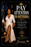 Pay Attention to Patterns: A 10-Chapter Guide to Seeing Beyond Words, Recognizing Truth in Behavior, and Protecting Your Peace B0H25SH8HJ Book Cover