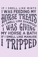 If I Smell Like Mints I was Feeding my Horse Treats If I Smell Like Shampoo I was Giving My Horse a Bath If I Smell Like Manure I Tripped: Horse Lined Notebook, Journal, Organizer, Diary, Composition  1706268548 Book Cover