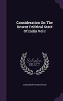Considerations on the Present Political State of India, Vol. 1: Embracing Observations on the Character of the Natives, on the Civil and Criminal Courts, the Administration of Justice, the State of th 101407231X Book Cover