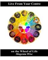 Live From Your Centre: on the Wheel of Life 0993226221 Book Cover