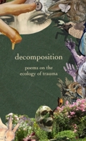 decomposition: poems on the ecology of trauma B0G6C4W21Z Book Cover