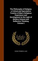 The Philosophy of Religion; a Critical and Speculative Treatise of Man's Religious Experience and Development in the Light of Modern Science and Reflective Thinking; Volume 1 1144661765 Book Cover