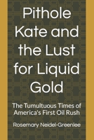 Pithole Kate and the Lust for Liquid Gold: The Tumultuous Times of America's First Oil Rush B0CPCK9DBX Book Cover