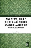 Max Weber, Rudolf Steiner, and Modern Western Esotericism: A Transcultural Approach (Asia, Europe, and Global Connections) 1032566388 Book Cover