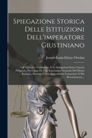 Spiegazione Storica Delle Istituzioni Dell'imperatore Giustiniano: Col Testo, La Traduzione, E Le Spiegazioni Sotto Ciascun Paragrafo, Preceduta Da ... O Più Recentemente... 101914677X Book Cover