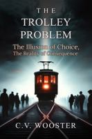 The Trolley Problem: The Illusion of Choice, the Reality of Consequence (The Paradox Series - Unsolvable Questions, Deadly Dilemmas) 1967239290 Book Cover
