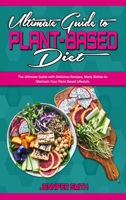 Ultimate Guide To Plant Based Diet: The Ultimate Guide with Delicious Recipes; Many Dishes to Maintain Your Plant Based Lifestyle 1801940460 Book Cover
