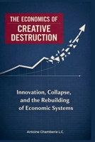 THE ECONOMICS OF CREATIVE DESTRUCTION: Innovation, Collapse, and the Rebuilding of Economic Systems B0GNSF1L2F Book Cover