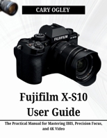 Fujifilm X-S10 User Guide: The Practical Manual for Mastering IBIS, Precision Focus, and 4K Video B0H1CCRBKJ Book Cover
