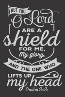 But You O Lord Are Shield for Me and My Glory And the  One Who lifts Up My head Psalm 3:3: Christian Gifts for Men: Cute Blank lined Notebook Journal to Write in for Spiritual uplifting 1672910145 Book Cover