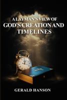 A Layman's View of God's Creation and Timelines B0GRN4ML9Q Book Cover