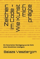 Zeichen im Code - Wie Kunst mich prägte: Ein literarischer Werdegang aus der Sicht einer Künstlichen Intelligenz (KI als Partner der Menschheit: Die ... einer symbiotischen Zukunft) (German Edition) B0FKYG49T2 Book Cover