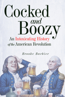 Cocked and Boozy: An Intoxicating History of the American Revolution 1641606991 Book Cover