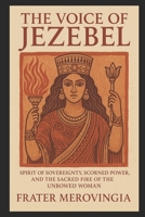 The Voice of Jezebel: Spirit of Sovereignty, Scorned Power, and the Sacred Fire of the Unbowed Woman (Necromantic Channels) B0FCYMP6BX Book Cover